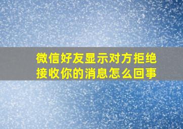 微信好友显示对方拒绝接收你的消息怎么回事