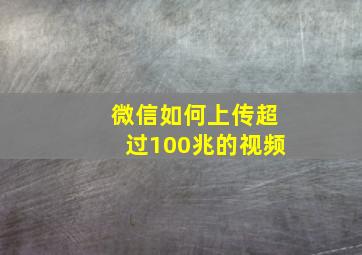 微信如何上传超过100兆的视频