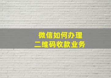 微信如何办理二维码收款业务