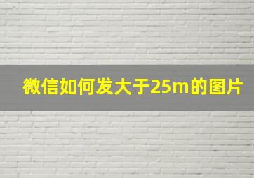 微信如何发大于25m的图片