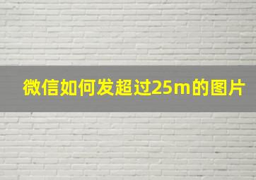 微信如何发超过25m的图片