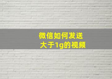 微信如何发送大于1g的视频