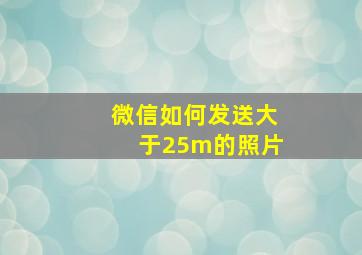 微信如何发送大于25m的照片