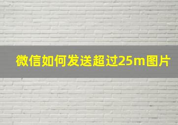 微信如何发送超过25m图片