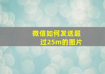 微信如何发送超过25m的图片