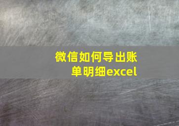 微信如何导出账单明细excel