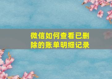 微信如何查看已删除的账单明细记录