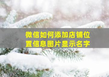 微信如何添加店铺位置信息图片显示名字