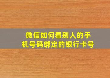 微信如何看别人的手机号码绑定的银行卡号