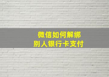 微信如何解绑别人银行卡支付