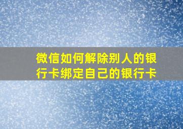 微信如何解除别人的银行卡绑定自己的银行卡