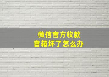 微信官方收款音箱坏了怎么办