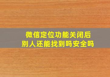 微信定位功能关闭后别人还能找到吗安全吗