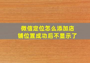 微信定位怎么添加店铺位置成功后不显示了