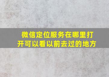 微信定位服务在哪里打开可以看以前去过的地方