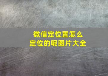 微信定位置怎么定位的呢图片大全