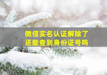 微信实名认证解除了还能查到身份证号吗