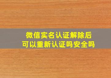 微信实名认证解除后可以重新认证吗安全吗