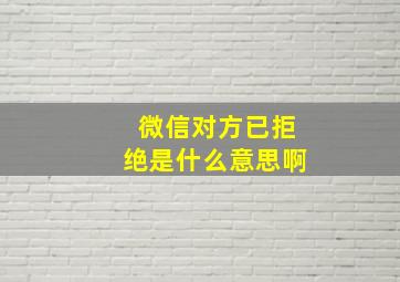 微信对方已拒绝是什么意思啊