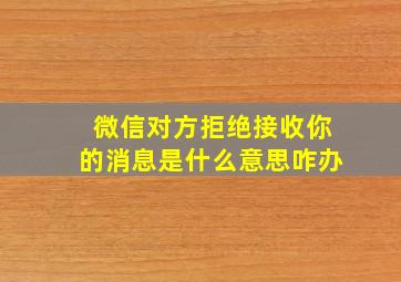 微信对方拒绝接收你的消息是什么意思咋办