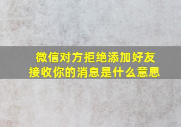 微信对方拒绝添加好友接收你的消息是什么意思