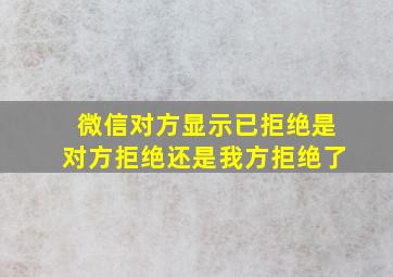 微信对方显示已拒绝是对方拒绝还是我方拒绝了