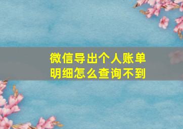 微信导出个人账单明细怎么查询不到