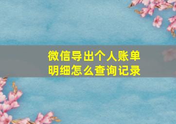 微信导出个人账单明细怎么查询记录