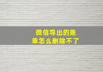 微信导出的账单怎么删除不了