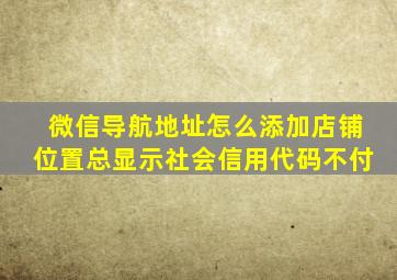 微信导航地址怎么添加店铺位置总显示社会信用代码不付