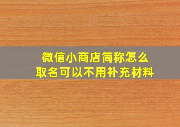 微信小商店简称怎么取名可以不用补充材料