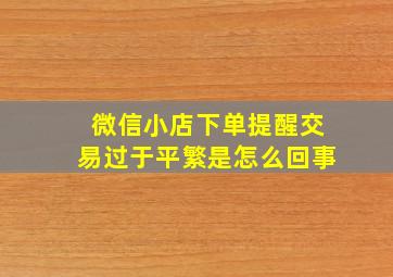 微信小店下单提醒交易过于平繁是怎么回事