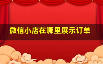 微信小店在哪里展示订单