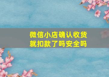 微信小店确认收货就扣款了吗安全吗