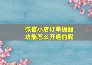 微信小店订单提醒功能怎么开通的呢