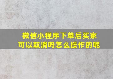 微信小程序下单后买家可以取消吗怎么操作的呢