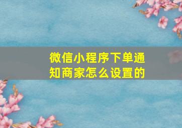 微信小程序下单通知商家怎么设置的