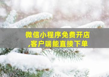 微信小程序免费开店,客户端能直接下单