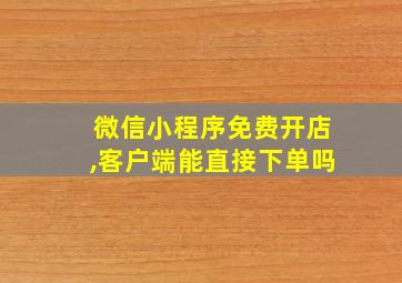 微信小程序免费开店,客户端能直接下单吗