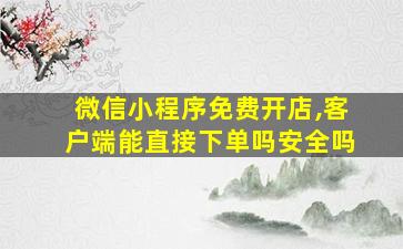 微信小程序免费开店,客户端能直接下单吗安全吗