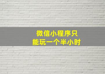 微信小程序只能玩一个半小时