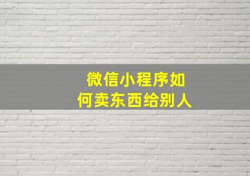 微信小程序如何卖东西给别人