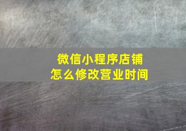 微信小程序店铺怎么修改营业时间