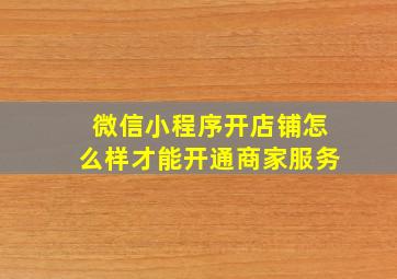 微信小程序开店铺怎么样才能开通商家服务