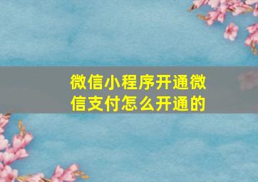 微信小程序开通微信支付怎么开通的