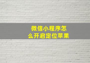 微信小程序怎么开启定位苹果