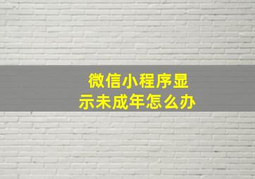 微信小程序显示未成年怎么办