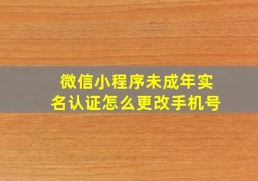 微信小程序未成年实名认证怎么更改手机号