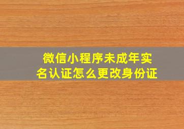 微信小程序未成年实名认证怎么更改身份证