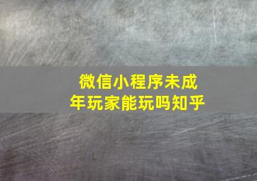 微信小程序未成年玩家能玩吗知乎